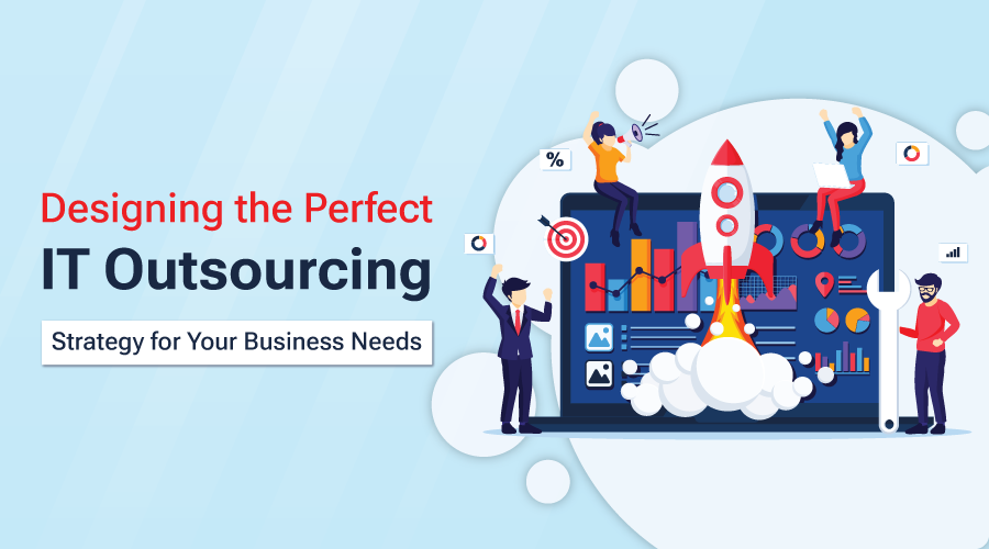 Designing the Perfect IT Outsourcing Strategy for Your Business Needs